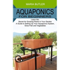 Aquaponics for Beginners: Learn the Secret for Growing Plants in Your Garden (A Guide to Setting Up Your Aquaponics System, Grow Fish and Vegetables) - Paperback