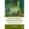 What We Owe to Nonhuman Animals: The Historical Pretensions of Reason and the Ideal of Felt Kinship - Paperback