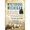 Mysterious Michigan: The Lonely Ghost of Minnie Quay, the Marvelous Manifestations of Farmer Riley, the Devil in Detroit & More - Paperback
