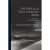 The Priscilla Filet Crochet Book: a Collection of Beautiful Designs in Filet Crochet, Equally Adapted to Cross-stitch Beads and Canvas With Working Di - Paperback