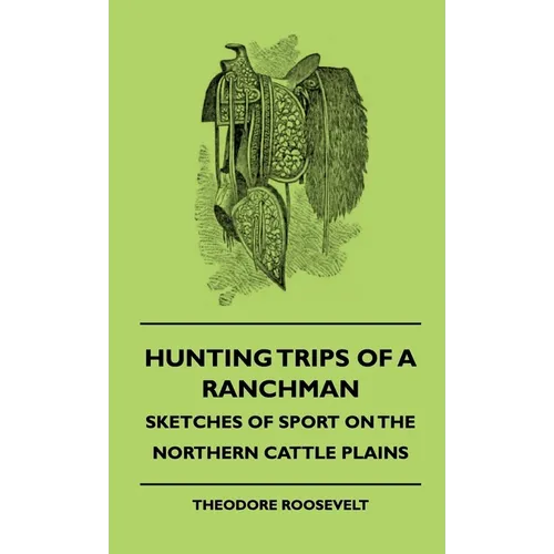 Hunting Trips of a Ranchman - Sketches of Sport on the Northern Cattle Plains - Hardcover