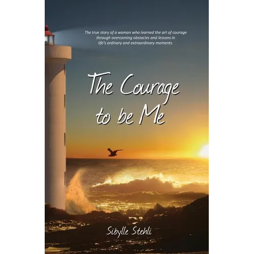 The Courage to be Me: The true story of a woman who learned the art of courage through overcoming obstacles and lessons in life's ordinary a - Paperback