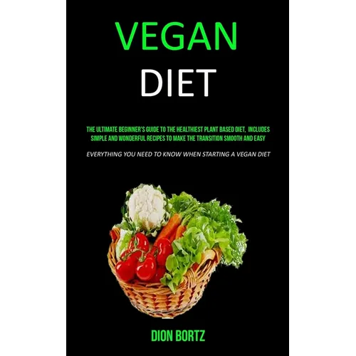 Vegan Diet: The Ultimate Beginner's Guide to the Healthiest Plant Based Diet, Includes Simple and Wonderful Recipes to Make the Transition Smooth and - Paperback