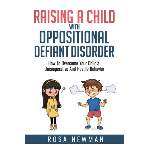 Raising A Child With Oppositional Defiant Disorder: How To Overcome Your Child's Uncooperative And Hostile Behavior - Paperback