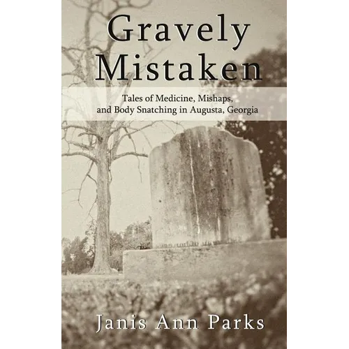 Gravely Mistaken: Tales of Medicine, Mishaps and Body Snatching in Augusta, Georgia - Paperback