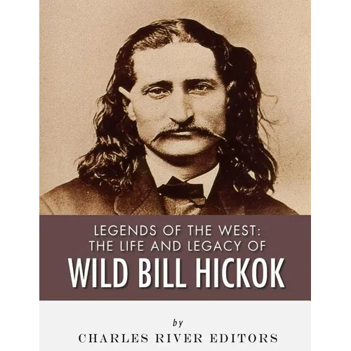 Legends of the West: The Life and Legacy of Wild Bill Hickok - Paperback