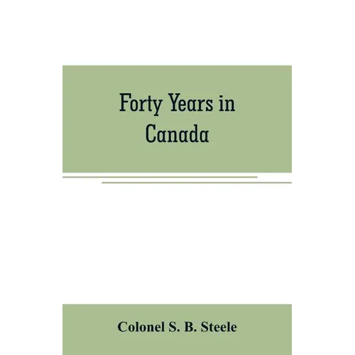 Forty years in Canada: reminiscences of the great Northwest, with some account of his service in South Africa - Paperback