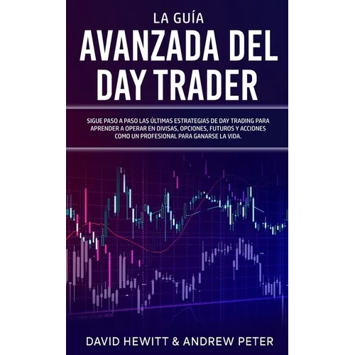 La Guía Avanzada del Day Trader: ¡Sigue paso a paso las últimas estrategias de Day Trading para aprender a operar en divisas, opciones, futuros y acci - Paperback