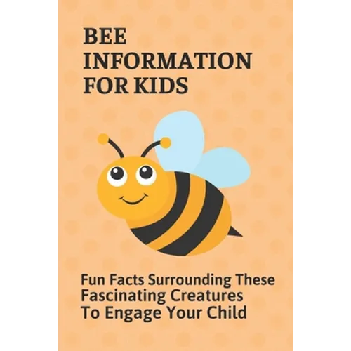 Bee Information For Kids: Fun Facts Surrounding These Fascinating Creatures To Engage Your Child: Facts About Bees - Paperback