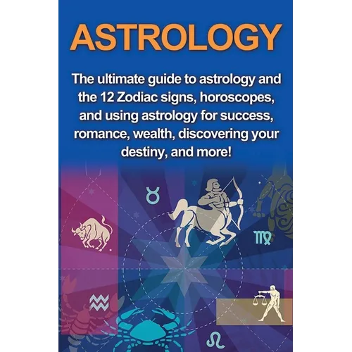 Astrology: The ultimate guide to astrology and the 12 Zodiac signs, horoscopes, and using Astrology for success, romance, wealth, discovering your des - Paperback