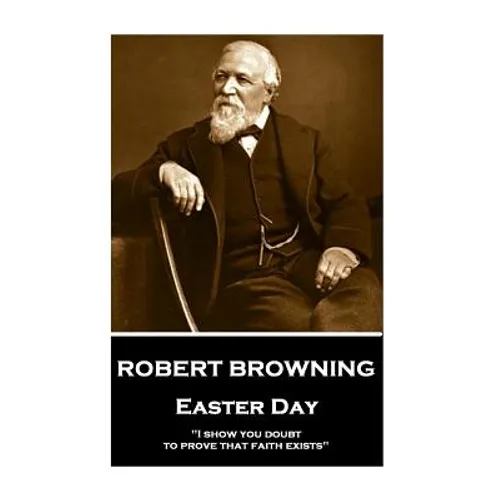 Robert Browning - Easter Day: "I show you doubt, to prove that faith exists" - Paperback
