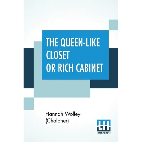 The Queen-Like Closet Or Rich Cabinet: Stored With All Manner Of Rare Receipts For Preserving, Candying And Cookery. Very Pleasant And Beneficial To A - Paperback
