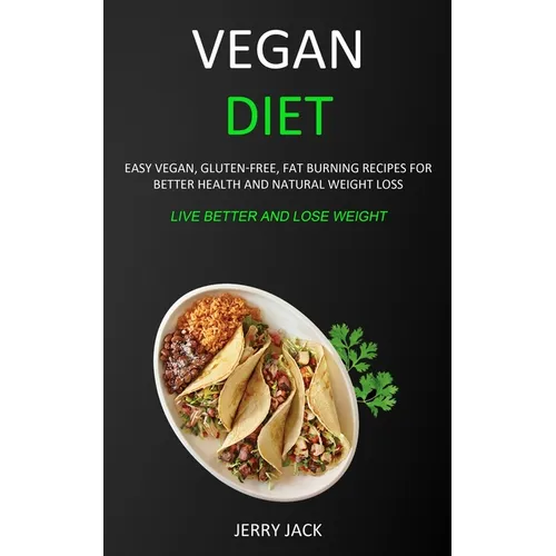 Vegan Diet: Easy Vegan, Gluten-free, Fat Burning Recipes for Better Health and Natural Weight Loss (Live Better and Lose Weight) - Paperback