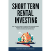 Short Term Rental Investing: Step-By-Step Guide to Create a Vacation Property Business on Autopilot to Generate Passive Income and Retire Early - Paperback