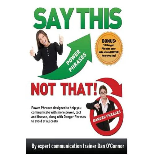 Say This--NOT THAT: Power phrases designed to help you communicate with power, tact, and finesse, along with danger phrases to avoid at all costs - Paperback