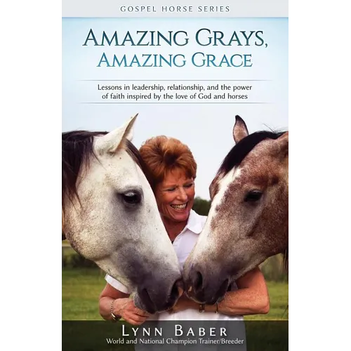 Amazing Grays, Amazing Grace: Lessons in Leadership, Relationship, and the Power of Faith Inspired By the Love of God and Horses - Paperback