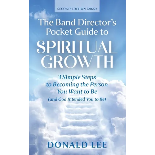 The Band Director's Pocket Guide to Spiritual Growth: 3 Simple Steps to Becoming the Person You Want to Be (and God Intended You to Be) - Paperback