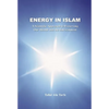 Energy in Islam: A Scientific Approach to Preserving Our Health and the Environment - Paperback
