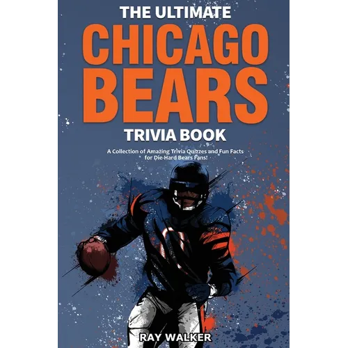 The Ultimate Chicago Bears Trivia Book: A Collection of Amazing Trivia Quizzes and Fun Facts for Die-Hard Bears Fans! - Paperback