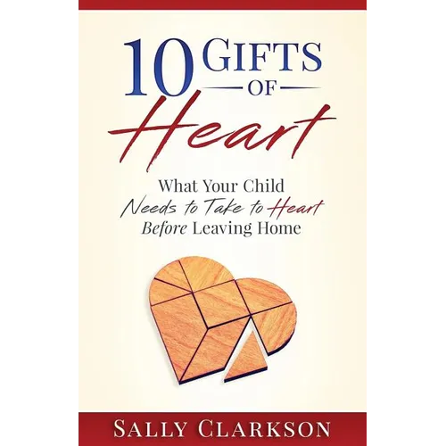 10 Gifts of Heart: What Your Child Needs to Take to Heart Before Leaving Home - Paperback
