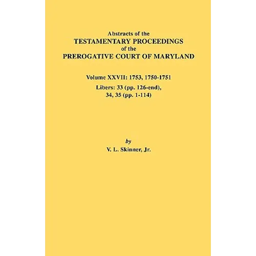 Abstracts of the Testamentary Proceedings of the Prerogative Court of Maryland. Volume XXVII: 1753, 1750-1751, Libers: 33 (Pp. 126-End), 34, 35 (Pp. 1 - Paperback