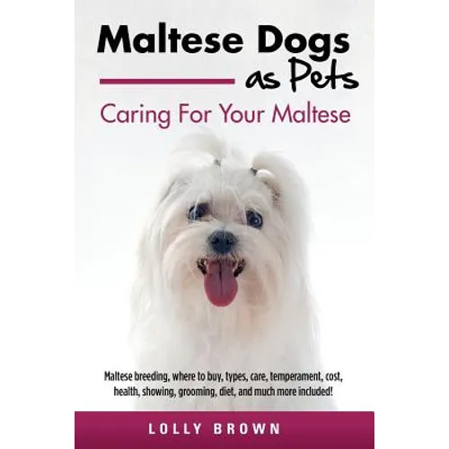 Maltese Dogs as Pets: Maltese breeding, where to buy, types, care, temperament, cost, health, showing, grooming, diet, and much more include - Paperback