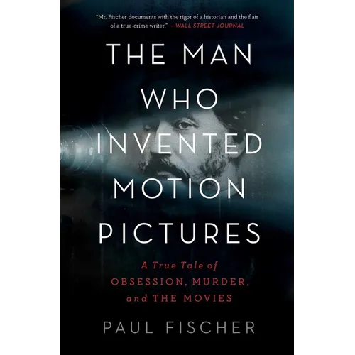 The Man Who Invented Motion Pictures: A True Tale of Obsession, Murder, and the Movies - Paperback