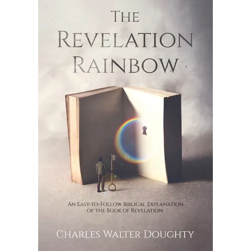 The Revelation Rainbow: An Easy-to-Follow Biblical Explanation of the Book of Revelation - Hardcover
