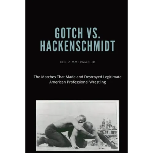 Gotch vs. Hackenscmidt: The Matches That Made and Destroyed Legitimate American Professional Wrestling - Paperback