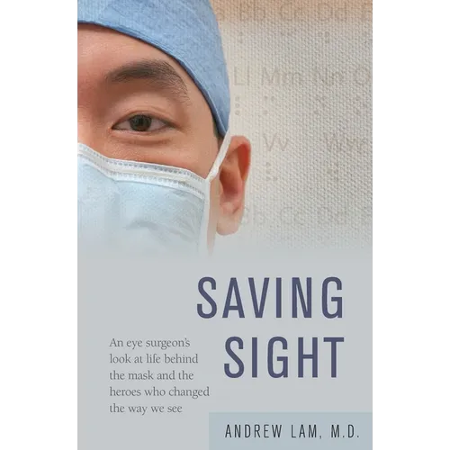 Saving Sight: An Eye Surgeon's Look at Life Behind the Mask and the Heroes Who Changed the Way We See - Paperback