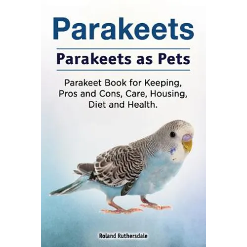Parakeets. Parakeets as Pets. Parakeet Book for Keeping, Pros and Cons, Care, Housing, Diet and Health. - Paperback
