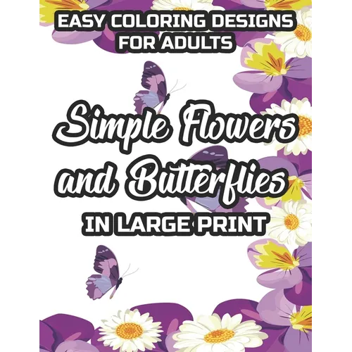 Easy Coloring Designs For Adults Simple Flowers And Butterflies In Large Print: Large Print Butterfly And Flower Illustrations To Color, Stress-Reliev - Paperback