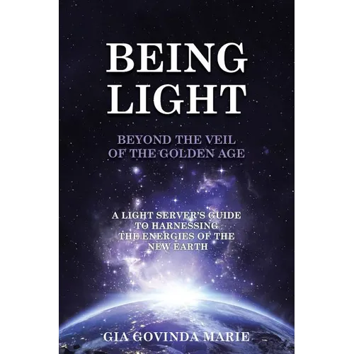 BEING LIGHT Beyond the Veil of The Golden Age: A Light Server's Guide to Harnessing the Energies of the New Earth - Paperback