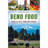 Bend Food: Stories of Local Farms and Kitchens - Paperback