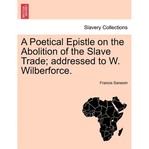 A Poetical Epistle on the Abolition of the Slave Trade; Addressed to W. Wilberforce. - Paperback