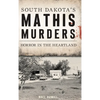 South Dakota's Mathis Murders: Horror in the Heartland - Hardcover