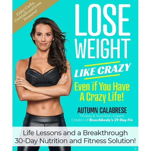 Lose Weight Like Crazy Even If You Have a Crazy Life!: Life Lessons and a Breakthrough 30-Day Nutrition and Fitness Solution! - Hardcover