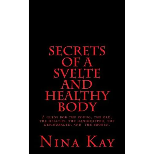 Secrets of a Svelte and Healthy Body: A guide for the young, the old, the handicapped, the discouraged, and the broken - Paperback