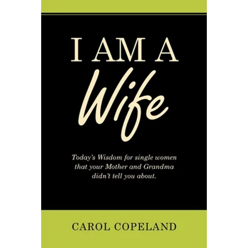 I Am a Wife: Today's Wisdom for Single Women That Your Mother and Grandma Didn't Tell You About. - Paperback