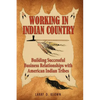 Working in Indian Country: Building Successful Business Relationships with American Indian Tribes - Paperback