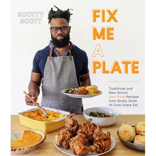 Fix Me a Plate: Traditional and New School Soul Food Recipes from Scotty Scott of Cook Drank Eat - Paperback
