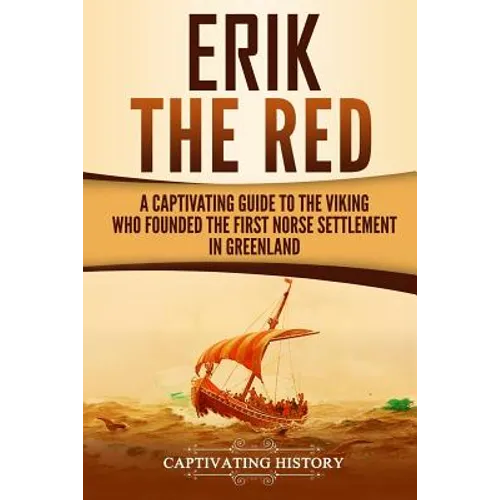 Erik the Red: A Captivating Guide to the Viking Who Founded the First Norse Settlement in Greenland - Paperback