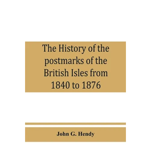 The history of the postmarks of the British Isles from 1840 to 1876, compiled chiefly from official records - Paperback