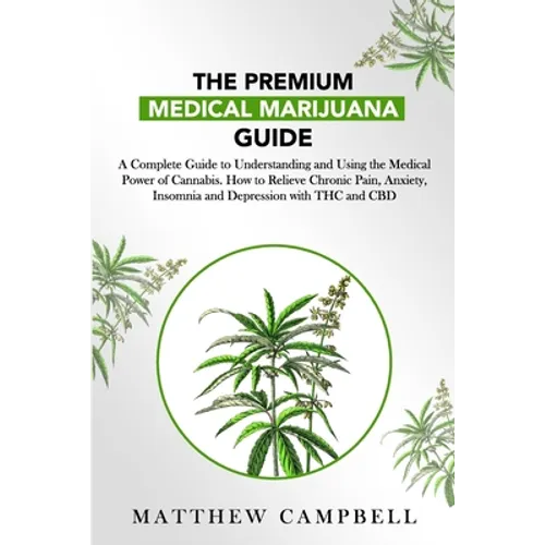 The Premium Medical Marijuana Guide: A Complete Guide to Understanding and Using the Medical Power of Cannabis. How to Relieve Chronic Pain, Anxiety, - Paperback