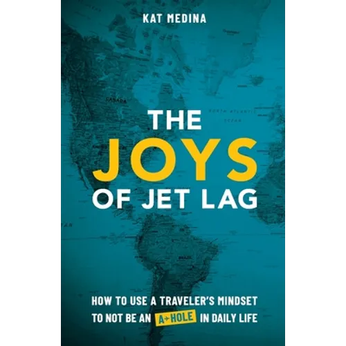 The Joys of Jet Lag: How to Use a Traveler's Mindset to Not Be an A-Hole in Daily Life - Paperback