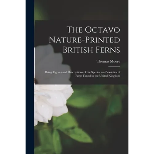 The Octavo Nature-printed British Ferns: Being Figures and Descriptions of the Species and Varieties of Ferns Found in the United Kingdom - Paperback