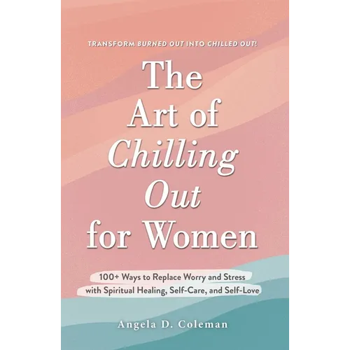 The Art of Chilling Out for Women: 100+ Ways to Replace Worry and Stress with Spiritual Healing, Self-Care, and Self-Love - Hardcover
