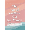 The Art of Chilling Out for Women: 100+ Ways to Replace Worry and Stress with Spiritual Healing, Self-Care, and Self-Love - Hardcover