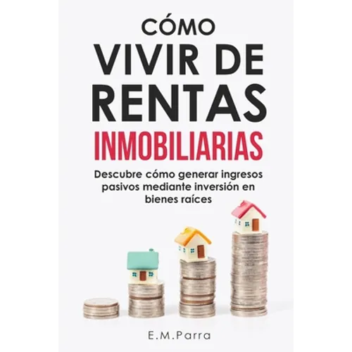 Cómo Vivir de Rentas Inmobiliarias: Descubre cómo generar ingresos pasivos mediante inversión en bienes raíces - Paperback