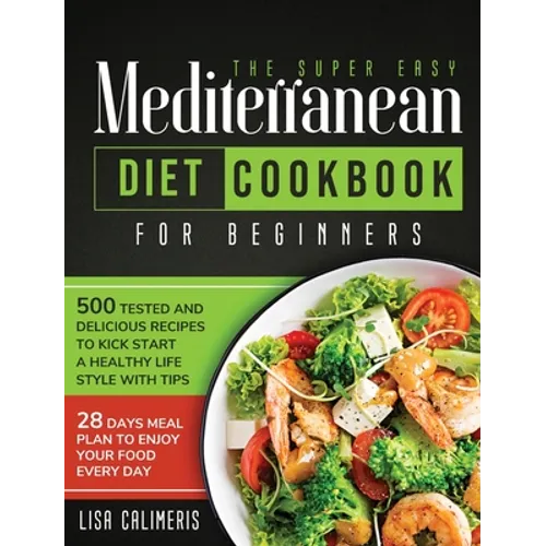 The Super Easy Mediterranean Diet Cookbook: 500 Tested and Delicious Recipes to Kick Start a Healthy Lifestyle With Tips and 28 Days Meal Plan to Enjo - Hardcover